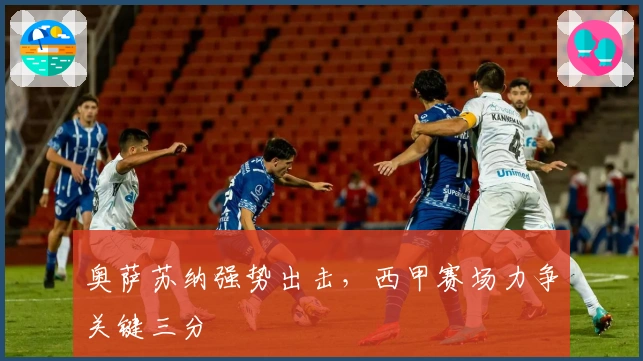 奥萨苏纳强势出击，西甲赛场力争关键三分