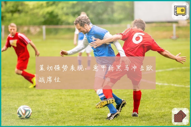 莱切强势表现，意甲新黑马冲击欧战席位