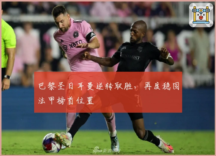 巴黎圣日耳曼逆转取胜，再度稳固法甲榜首位置