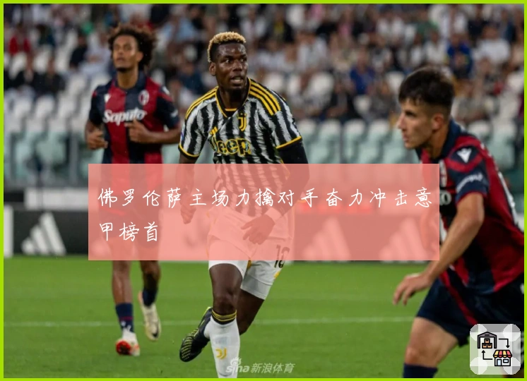 佛罗伦萨主场力擒对手奋力冲击意甲榜首