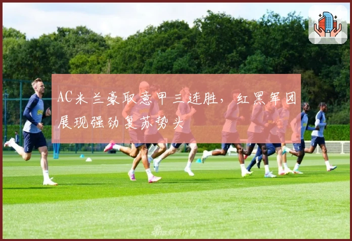 AC米兰豪取意甲三连胜，红黑军团展现强劲复苏势头