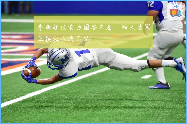 李明赴任前为国安布局，两大边翼卫接班人选已定