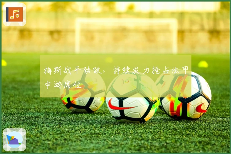 梅斯战平劲敌，持续发力抢占法甲中游席位