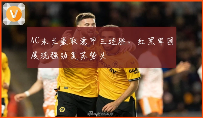 AC米兰豪取意甲三连胜，红黑军团展现强劲复苏势头